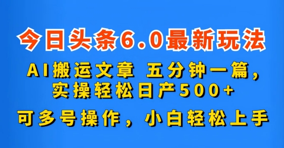 今日头条6.0最新玩法，AI搬运文章，可多号操作，小白轻松上手-星辰源码网