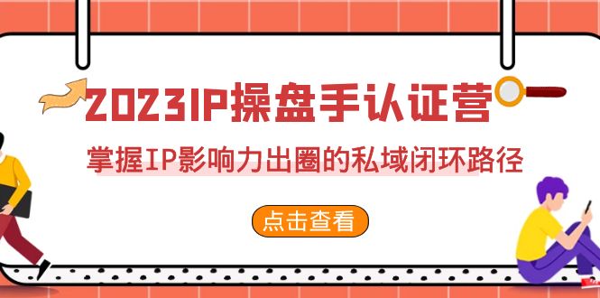 2023·IP操盘手·认证营·第2期，掌握IP影响力出圈的私域闭环路径（35节）-星辰源码网