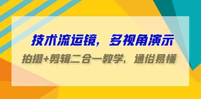 （9545期）技术流-运镜，多视角演示，拍摄+剪辑二合一教学，通俗易懂（70节课）-星辰源码网