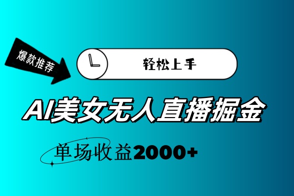 AI美女无人直播暴力掘金，小白轻松上手，单场收益2000+-星辰源码网