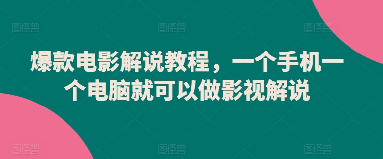 爆款电影解说教程，一个手机一个电脑就可以做影视解说-星辰源码网