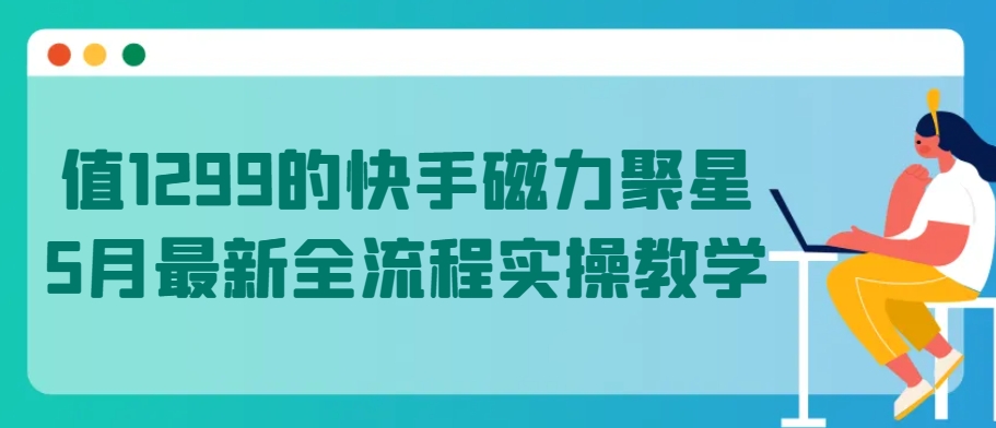 值1299的快手磁力聚星5月最新全流程实操教学-星辰源码网