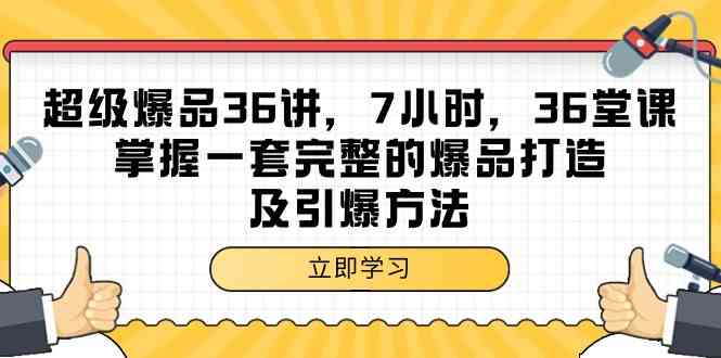 超级爆品36讲，7小时36堂课，掌握一套完整的爆品打造及引爆方法-星辰源码网