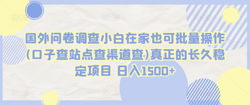 国外问卷调查小白在家也可批量操作(口子查站点查渠道查)真正的长久稳定项目 日入1500+-星辰源码网