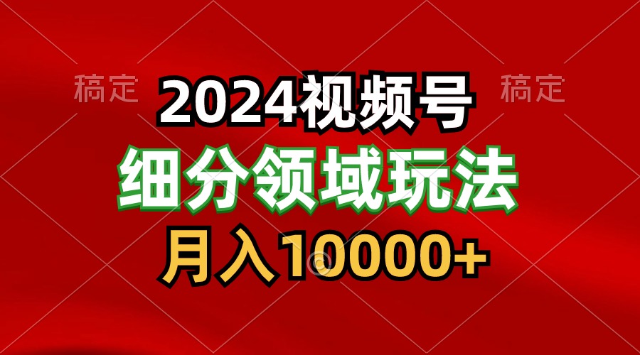 2024视频号分成计划细分领域玩法，每天5分钟，月入1W+-星辰源码网