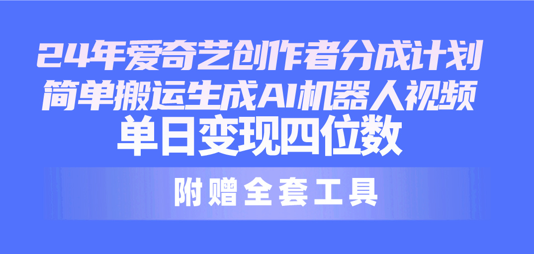 （10308期）24最新爱奇艺创作者分成计划，简单搬运生成AI机器人视频，单日变现四位数-星辰源码网