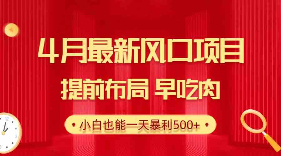 （10137期）28.4月最新风口项目，提前布局早吃肉，小白也能一天暴利500+-星辰源码网