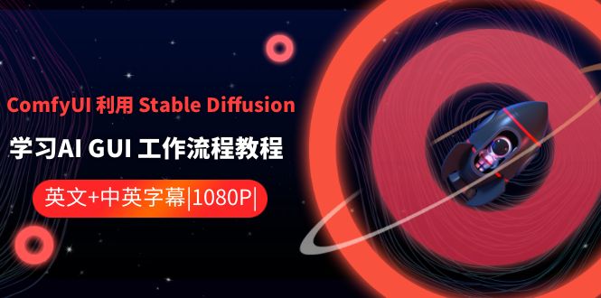 ComfyUI 利用 Stable Diffusion 学习AI GUI 工作流程教程-中英字幕-星辰源码网