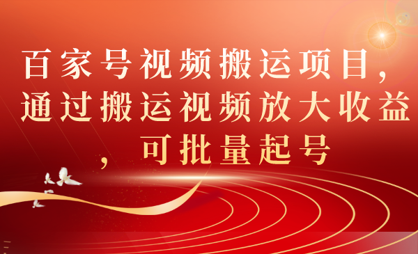 百家号视频搬运项目，通过搬运视频放大收益，可批量起号-星辰源码网