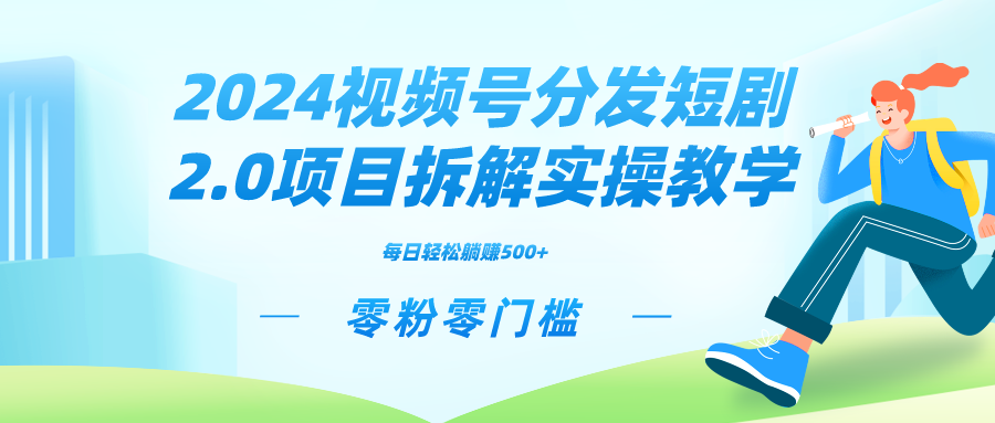 2024视频分发短剧2.0项目拆解实操教学，零粉零门槛可矩阵分裂推广管道收益-星辰源码网