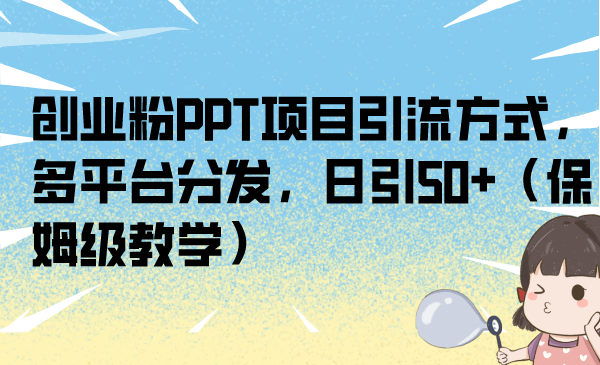 创业粉PPT项目引流方式，多平台分发，日引50+（保姆级教学）-星辰源码网