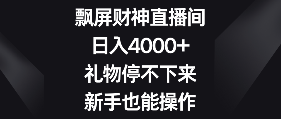 飘屏财神直播间，日入4000+，礼物停不下来，新手也能操作-星辰源码网