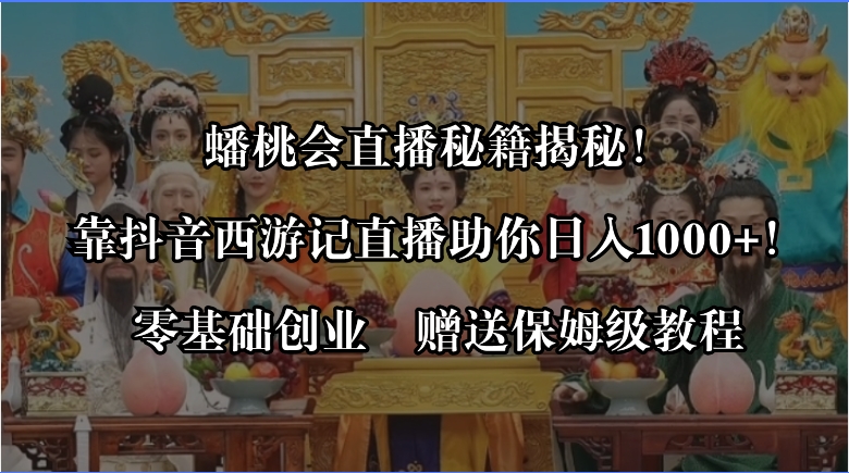 蟠桃会直播秘籍揭秘！靠抖音西游记直播日入1000+零基础创业，赠保姆级教程-星辰源码网