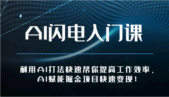 AI闪电入门课-利用AI打法快速帮你提高工作效率、AI赋能掘金项目快速变现！-星辰源码网