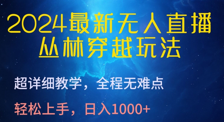 2024最新无人直播，丛林穿越玩法，超详细教学，全程无难点，轻松上手，日入1000+-星辰源码网