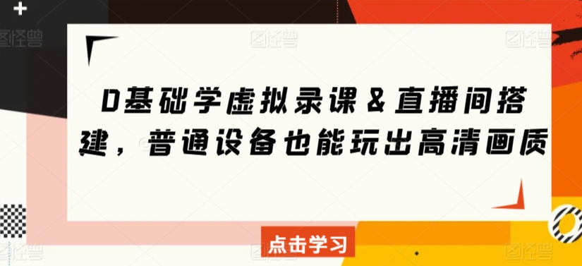 0基础学虚拟录课＆直播间搭建，普通设备也能玩出高清画质-星辰源码网