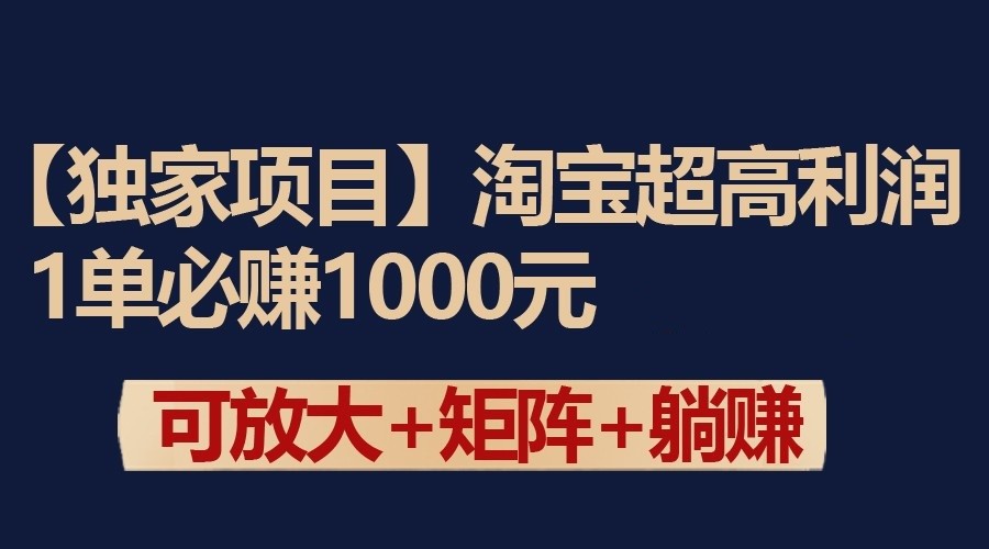 独家淘宝超高利润项目：1单必赚1000元，可放大可矩阵操作-星辰源码网