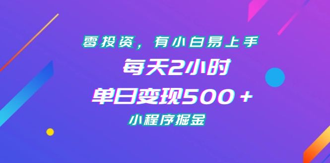 零投资，有小白易上手，每天2小时，单日变现500＋，小程序掘金-星辰源码网