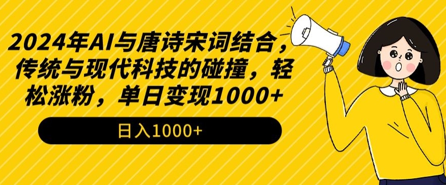 2024年AI与唐诗宋词结合，传统与现代科技的碰撞，轻松涨粉，单日变现1000+-星辰源码网