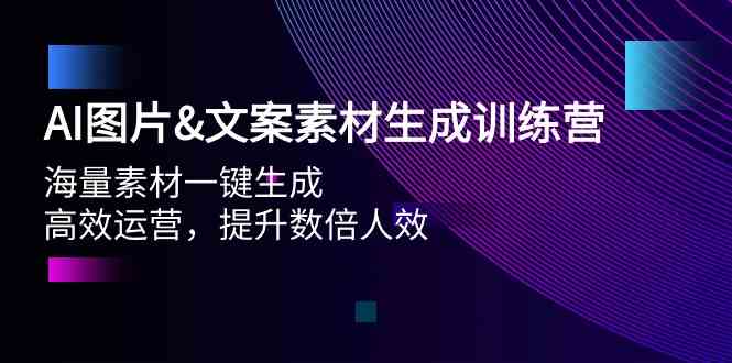 （9869期）AI图片&文案素材生成训练营，海量素材一键生成 高效运营 提升数倍人效-星辰源码网