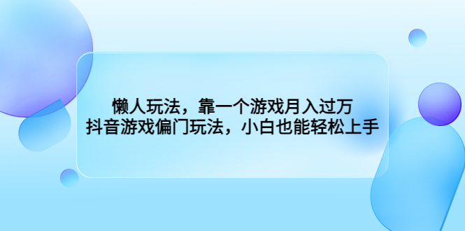 懒人玩法，靠一个游戏月入过万，抖音游戏偏门玩法，小白也能轻松上手-星辰源码网