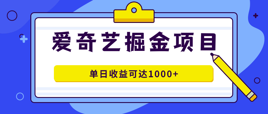 爱奇艺掘金项目，一条作品几分钟完成，可批量操作，单日收益可达1000+-星辰源码网