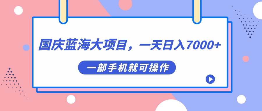 国庆蓝海大项目，一天日入7000+，一部手机就可操作-星辰源码网