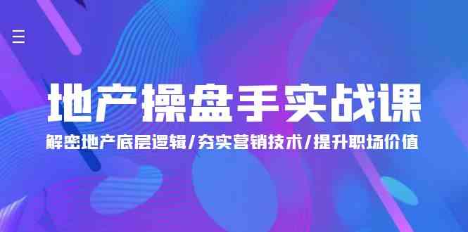 （9960期）地产 操盘手实战课：解密地产底层逻辑/夯实营销技术/提升职场价值（24节）-星辰源码网