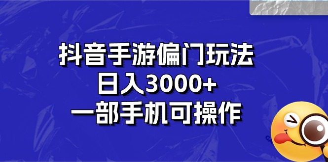 抖音手游偏门玩法，日入3000+，一部手机可操作-星辰源码网