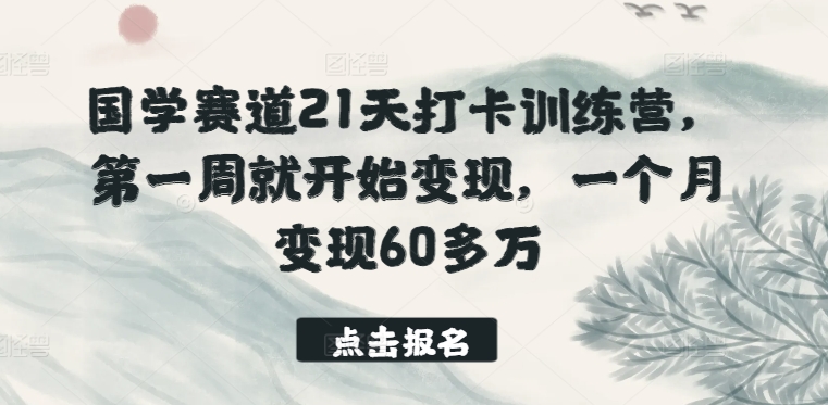 国学赛道21天打卡训练营，第一周就开始变现，一个月变现60多万-星辰源码网