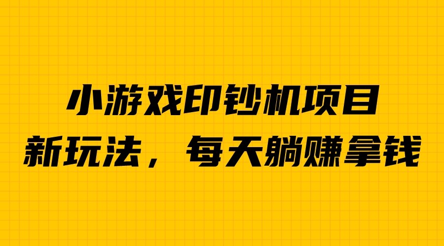 外面收费6980的小游戏超级暴利印钞机项目，无脑去做，每天躺赚500＋-星辰源码网