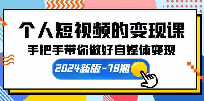 （10079期）个人短视频的变现课【2024新版-78期】手把手带你做好自媒体变现（61节课）-星辰源码网