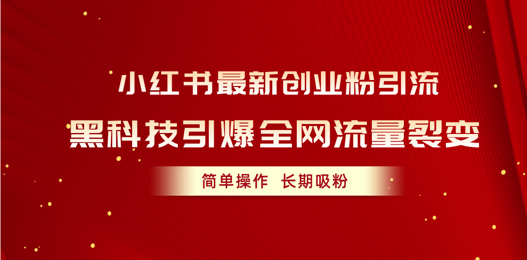 （10789期）小红书最新创业粉引流，黑科技引爆全网流量裂变，简单操作长期吸粉-星辰源码网