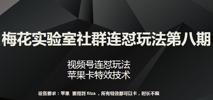 梅花实验室社群连怼玩法第八期，视频号连怼玩法 苹果卡特效技术-星辰源码网