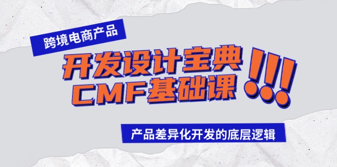 跨境电商产品开发设计宝典CMF基础课：产品差异化开发的底层逻辑-星辰源码网