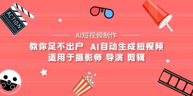 （9722期）【AI短视频制作】教你足不出户  AI自动生成短视频 适用于摄影师 导演 剪辑-星辰源码网