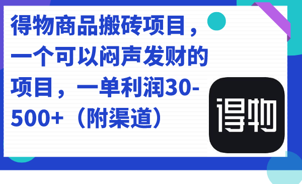 得物商品搬砖项目，一个可以闷声发财的项目，一单利润30-500+（附渠道）-星辰源码网