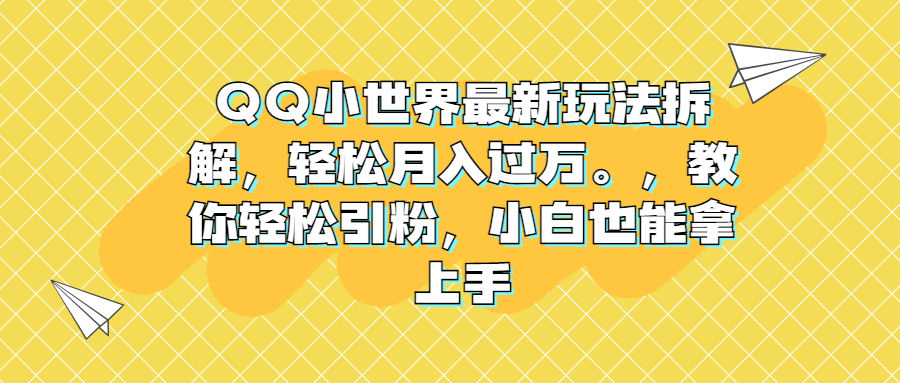 QQ小世界最新玩法拆解，轻松月入过万。教你轻松引粉，小白也能拿上手-星辰源码网