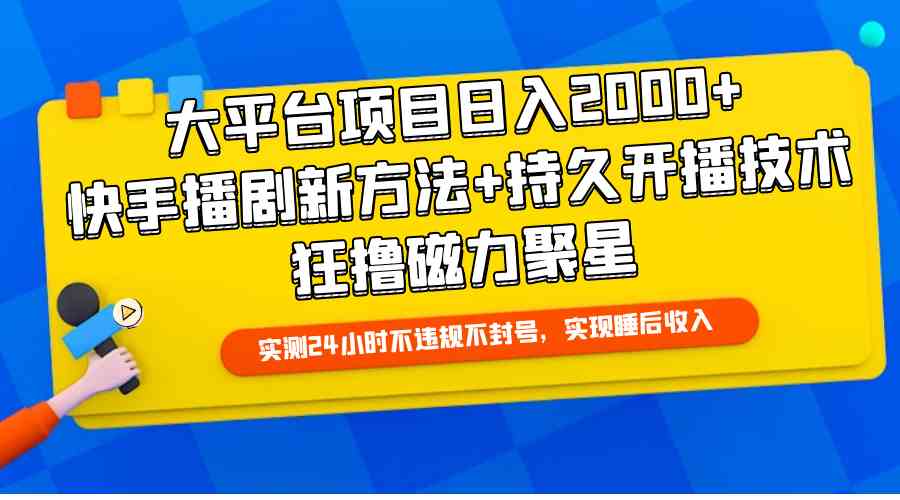 （9947期）大平台项目日入2000+，快手播剧新方法+持久开播技术，狂撸磁力聚星-星辰源码网