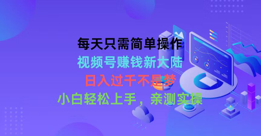 （10290期）每天只需简单操作，视频号赚钱新大陆，日入过千不是梦，小白轻松上手，…-星辰源码网