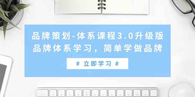 （9284期）品牌策划-体系课程3.0升级版，品牌体系学习，简单学做品牌（高清无水印）-星辰源码网