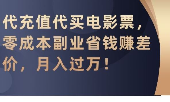 代充值代买电影票，零成本副业省钱赚差价，月入过万【揭秘】-星辰源码网