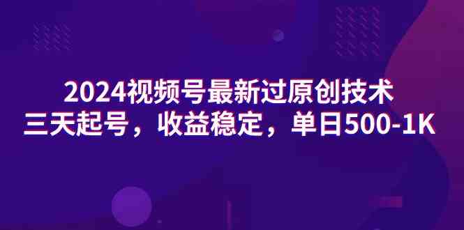 （9506期）2024视频号最新过原创技术，三天起号，收益稳定，单日500-1K-星辰源码网