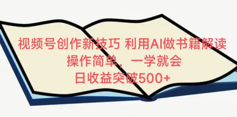 视频号创作新技巧，利用AI做书籍解读，操作简单，一学就会 日收益突破500+-星辰源码网