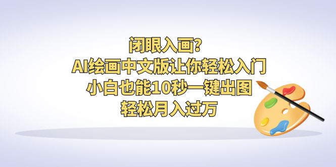 闭眼入画？AI绘画中文版让你轻松入门！小白也能10秒一键出图，轻松月入过万-星辰源码网