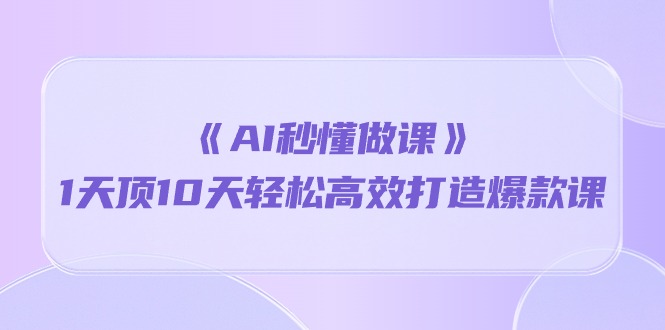 （10262期）《AI秒懂做课》1天顶10天轻松高效打造爆款课-星辰源码网