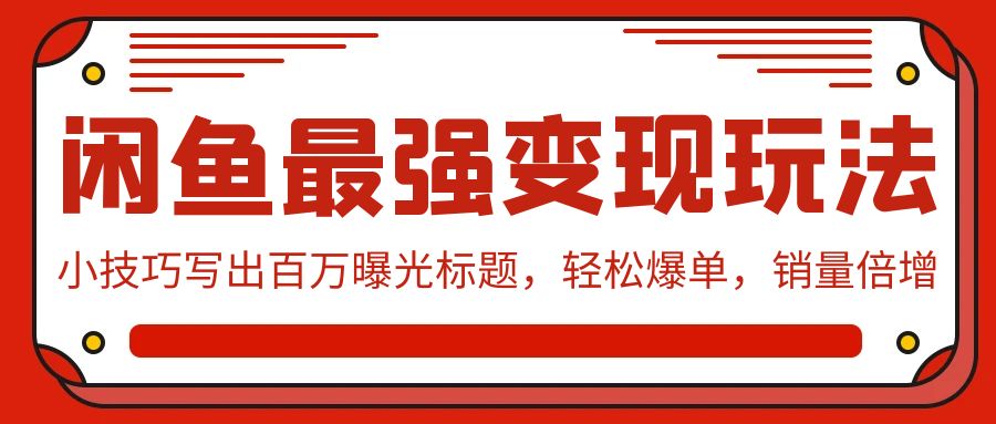 闲鱼最强变现玩法：小技巧写出百万曝光标题，轻松爆单，销量倍增-星辰源码网