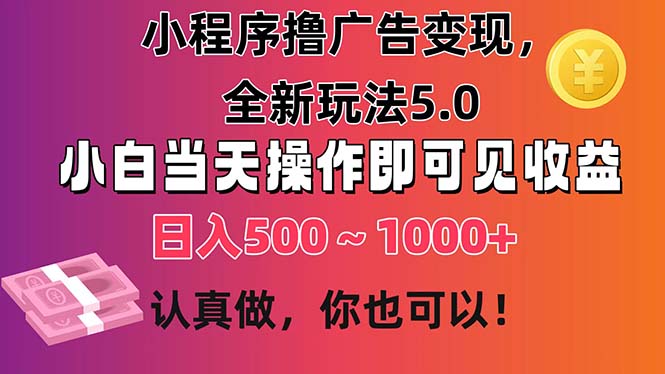 小程序撸广告变现，全新玩法5.0，小白当天操作即可上手，日收益 500~1000+-星辰源码网