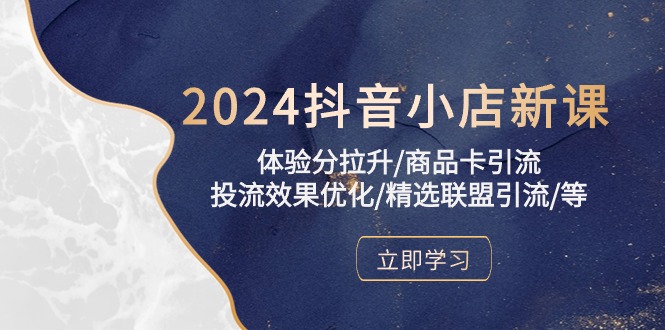 2024抖音小店新课，体验分拉升/商品卡引流/投流效果优化/精选联盟引流/等-星辰源码网