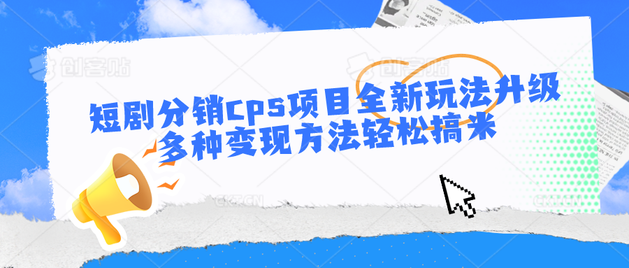 短剧分销cps项目全新玩法升级，多种变现方法轻松搞米-星辰源码网